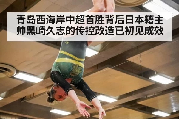 青岛西海岸中超首胜背后日本籍主帅黑崎久志的传控改造已初见成效