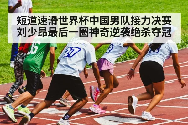 短道速滑世界杯中国男队接力决赛刘少昂最后一圈神奇逆袭绝杀夺冠