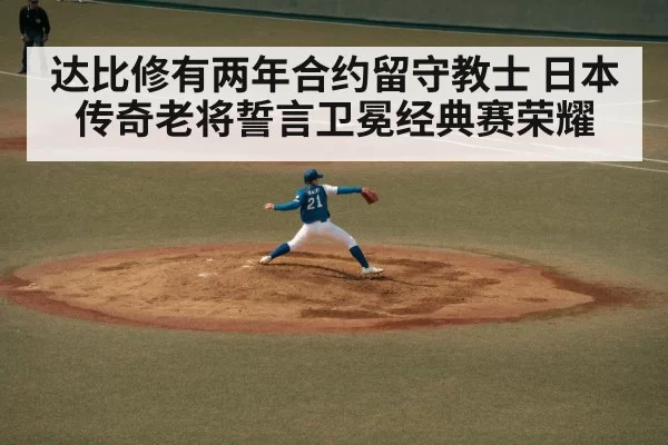 达比修有两年合约留守教士 日本传奇老将誓言卫冕经典赛荣耀