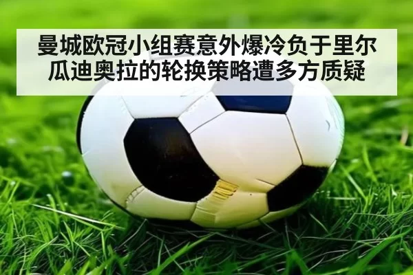 曼城欧冠小组赛意外爆冷负于里尔瓜迪奥拉的轮换策略遭多方质疑