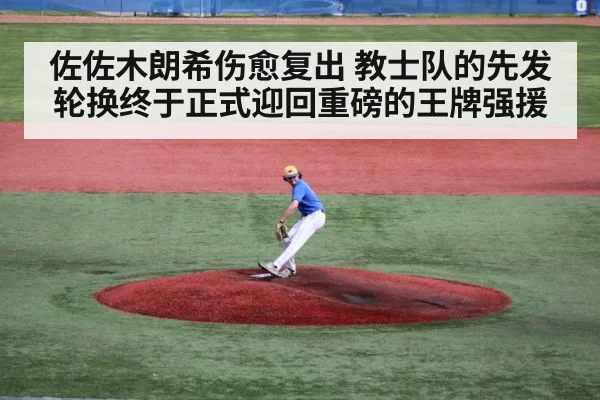佐佐木朗希伤愈复出 教士队的先发轮换终于正式迎回重磅的王牌强援