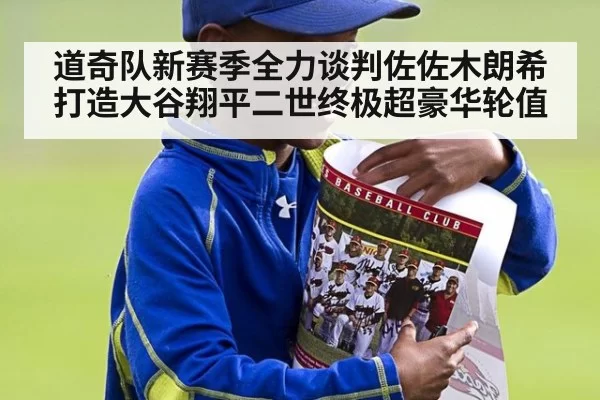 道奇队新赛季全力谈判佐佐木朗希打造大谷翔平二世终极超豪华轮值