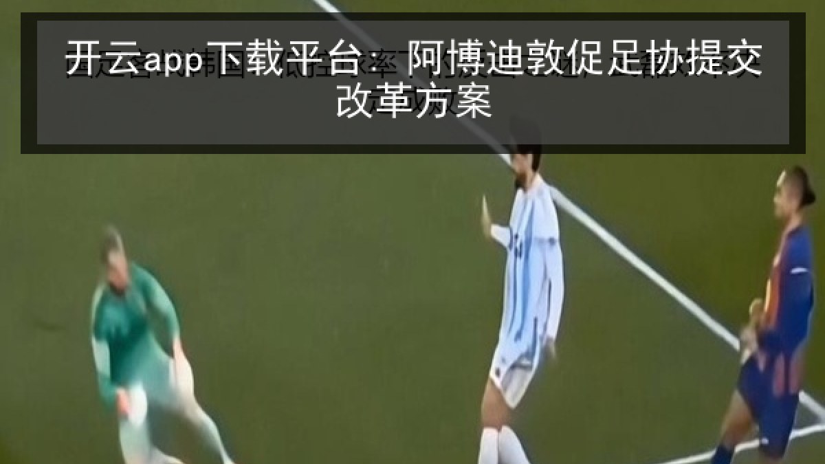 开云app下载平台: 阿博迪敦促足协提交改革方案
