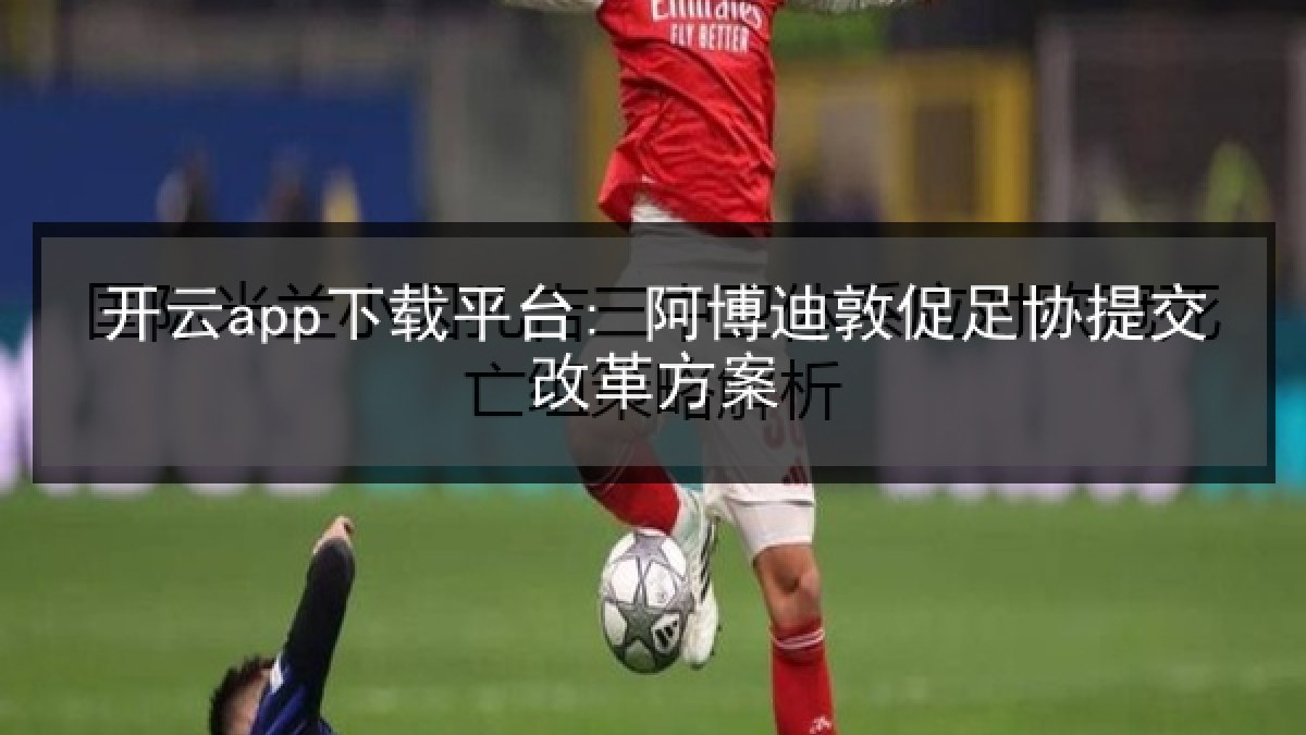 开云app下载平台: 阿博迪敦促足协提交改革方案