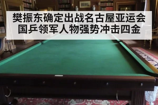 樊振东确定出战名古屋亚运会国乒领军人物强势冲击四金