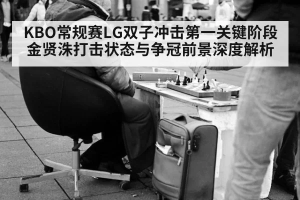 KBO常规赛LG双子冲击第一关键阶段 金贤洙打击状态与争冠前景深度解析