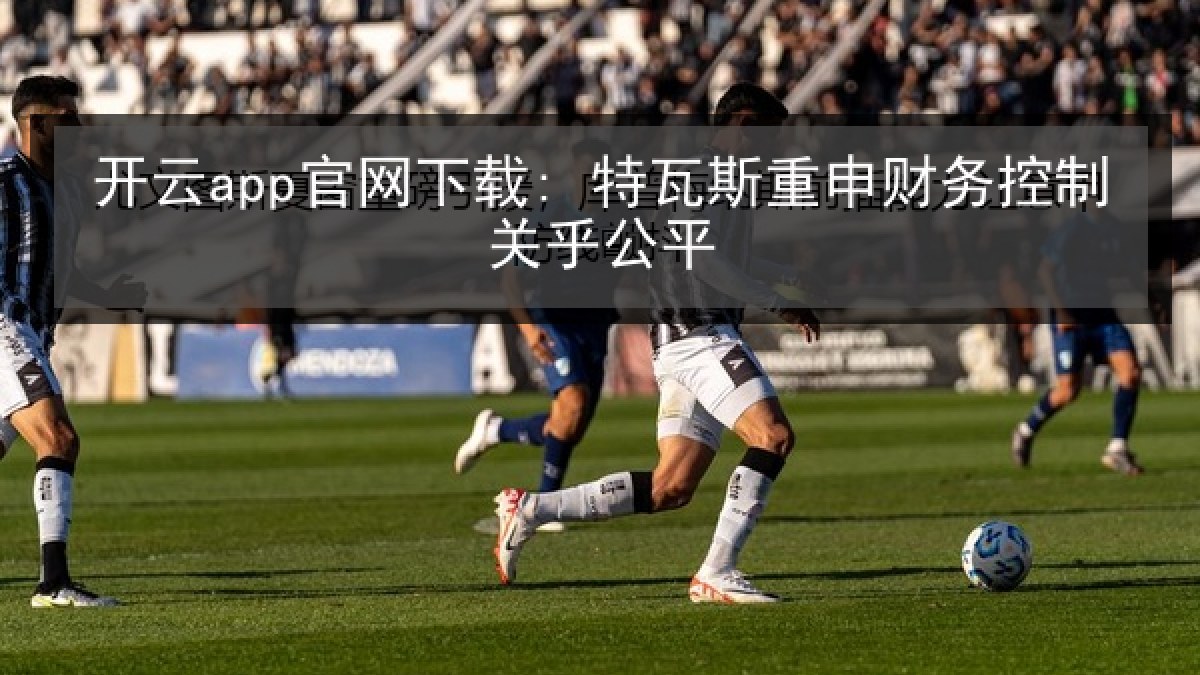 开云app官网下载: 特瓦斯重申财务控制关乎公平